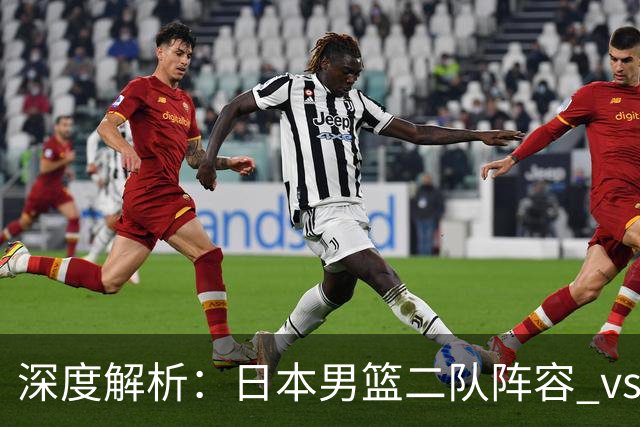 深度解析：日本男篮二队阵容 vs 中国男篮，胜负手在哪里？