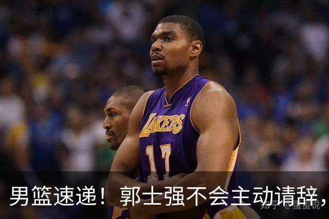 男篮速递！郭士强不会主动请辞，崔永熙承认打不过，胡明轩深夜发声