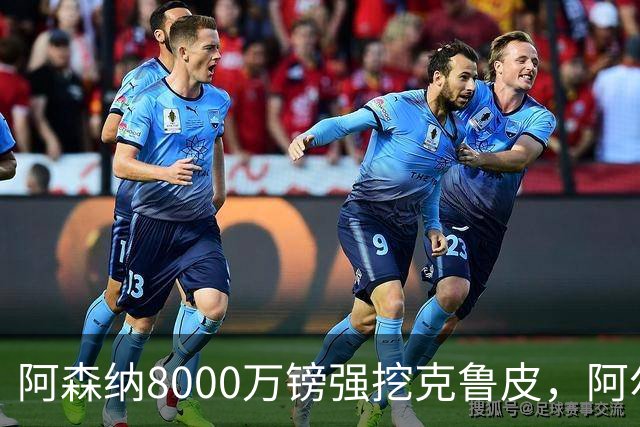 阿森纳8000万镑强挖克鲁皮，阿尔特塔冬窗补强锋线